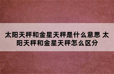 太阳天秤和金星天秤是什么意思 太阳天秤和金星天秤怎么区分